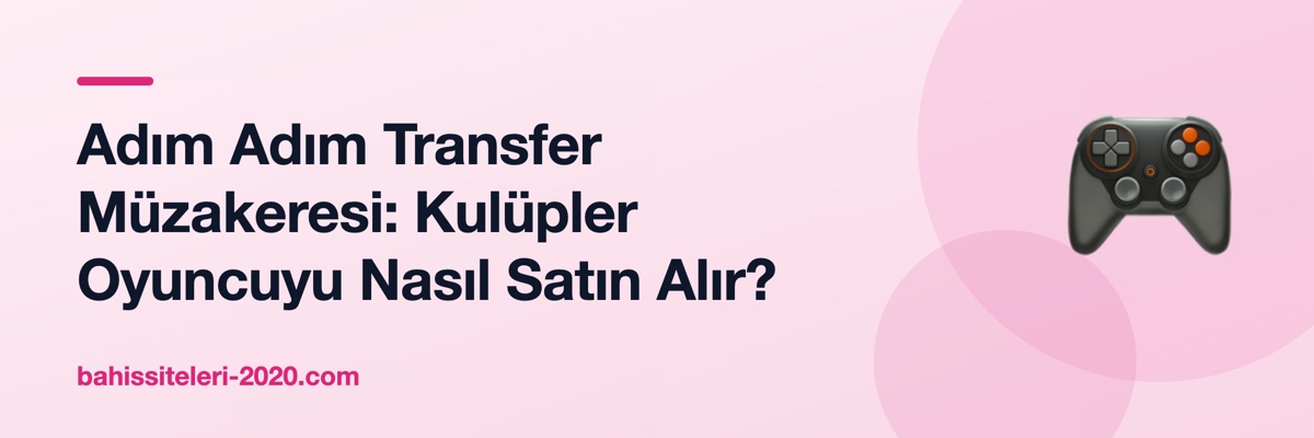 Adım Adım Transfer Müzakeresi: Kulüpler Oyuncuyu Nasıl Satın Alır?